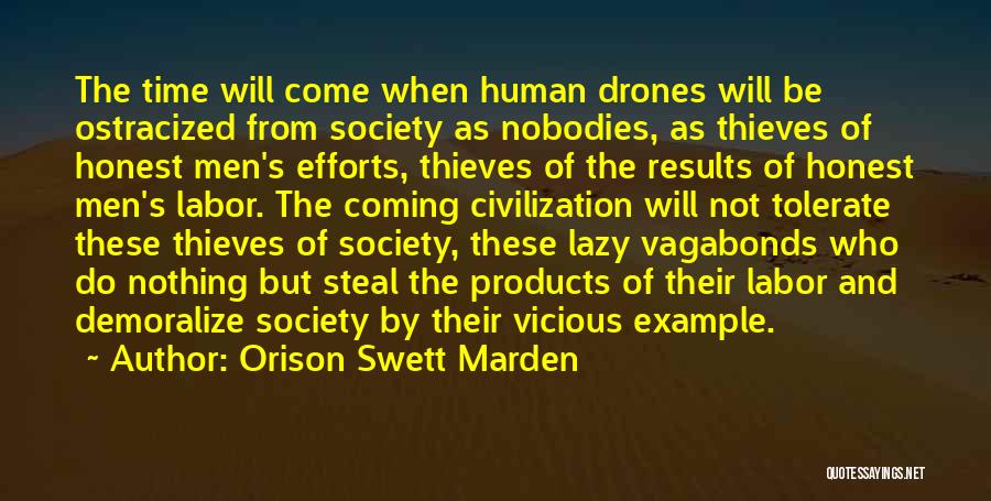 Orison Swett Marden Quotes: The Time Will Come When Human Drones Will Be Ostracized From Society As Nobodies, As Thieves Of Honest Men's Efforts,