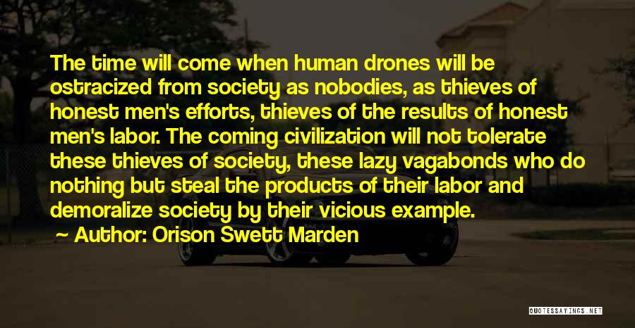 Orison Swett Marden Quotes: The Time Will Come When Human Drones Will Be Ostracized From Society As Nobodies, As Thieves Of Honest Men's Efforts,