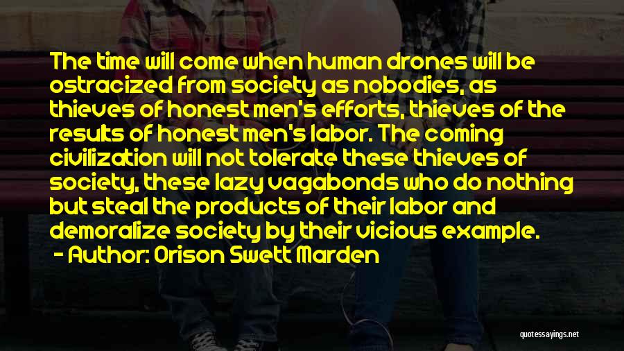 Orison Swett Marden Quotes: The Time Will Come When Human Drones Will Be Ostracized From Society As Nobodies, As Thieves Of Honest Men's Efforts,