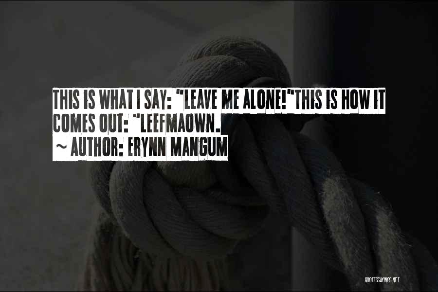 Erynn Mangum Quotes: This Is What I Say: Leave Me Alone!this Is How It Comes Out: Leefmaown.