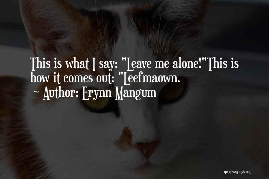 Erynn Mangum Quotes: This Is What I Say: Leave Me Alone!this Is How It Comes Out: Leefmaown.