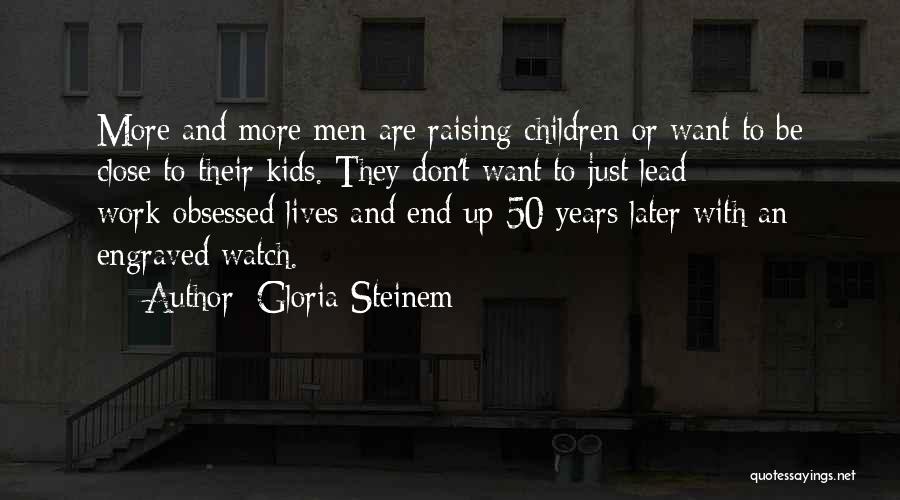 Gloria Steinem Quotes: More And More Men Are Raising Children Or Want To Be Close To Their Kids. They Don't Want To Just