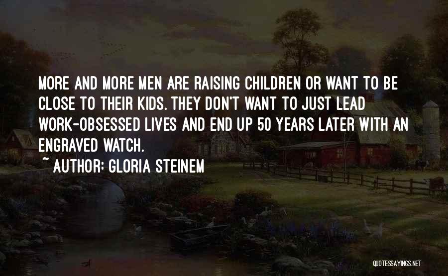 Gloria Steinem Quotes: More And More Men Are Raising Children Or Want To Be Close To Their Kids. They Don't Want To Just