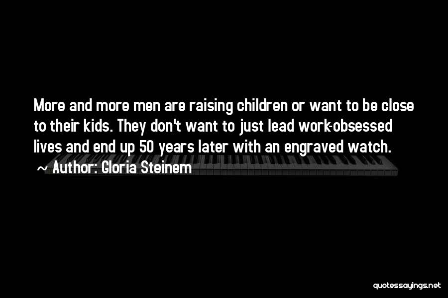 Gloria Steinem Quotes: More And More Men Are Raising Children Or Want To Be Close To Their Kids. They Don't Want To Just