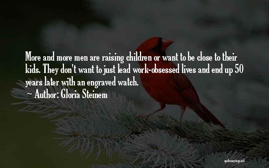 Gloria Steinem Quotes: More And More Men Are Raising Children Or Want To Be Close To Their Kids. They Don't Want To Just