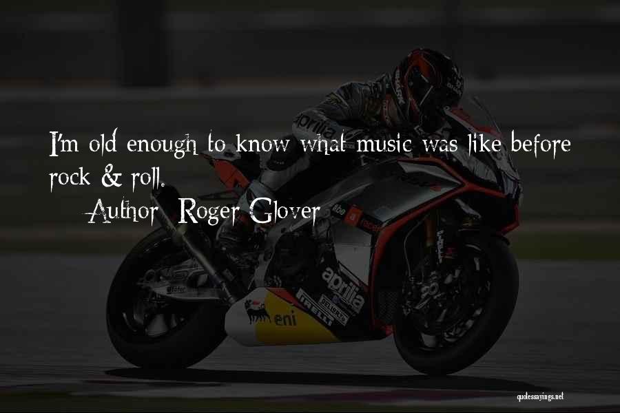 Roger Glover Quotes: I'm Old Enough To Know What Music Was Like Before Rock & Roll.