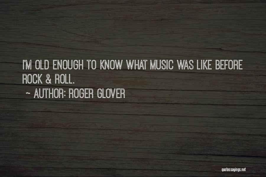 Roger Glover Quotes: I'm Old Enough To Know What Music Was Like Before Rock & Roll.