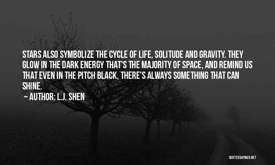 L.J. Shen Quotes: Stars Also Symbolize The Cycle Of Life, Solitude And Gravity. They Glow In The Dark Energy That's The Majority Of