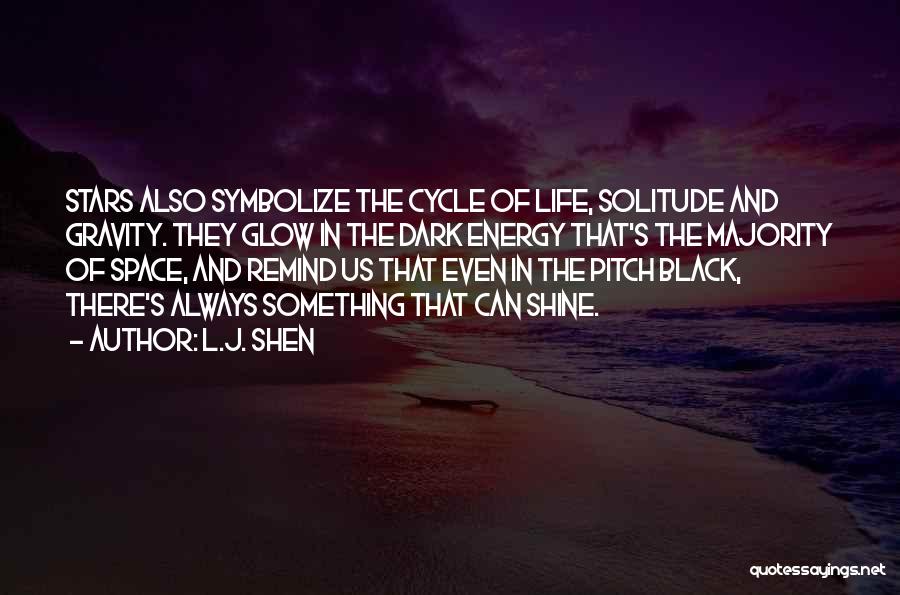 L.J. Shen Quotes: Stars Also Symbolize The Cycle Of Life, Solitude And Gravity. They Glow In The Dark Energy That's The Majority Of