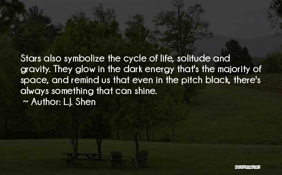 L.J. Shen Quotes: Stars Also Symbolize The Cycle Of Life, Solitude And Gravity. They Glow In The Dark Energy That's The Majority Of