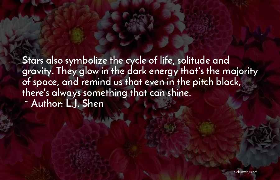 L.J. Shen Quotes: Stars Also Symbolize The Cycle Of Life, Solitude And Gravity. They Glow In The Dark Energy That's The Majority Of