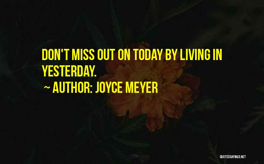 Joyce Meyer Quotes: Don't Miss Out On Today By Living In Yesterday.