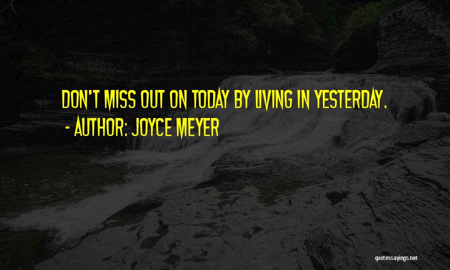 Joyce Meyer Quotes: Don't Miss Out On Today By Living In Yesterday.