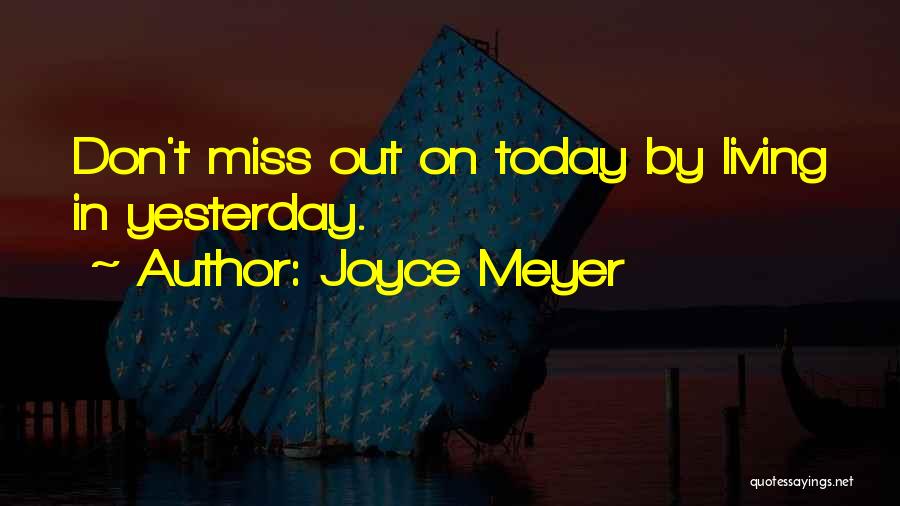 Joyce Meyer Quotes: Don't Miss Out On Today By Living In Yesterday.
