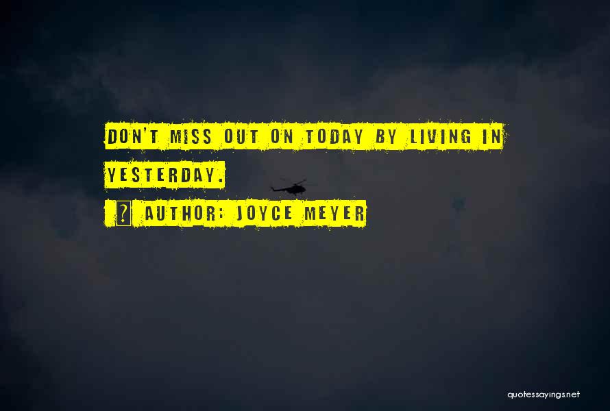 Joyce Meyer Quotes: Don't Miss Out On Today By Living In Yesterday.