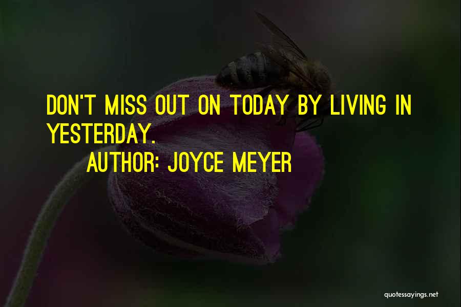 Joyce Meyer Quotes: Don't Miss Out On Today By Living In Yesterday.
