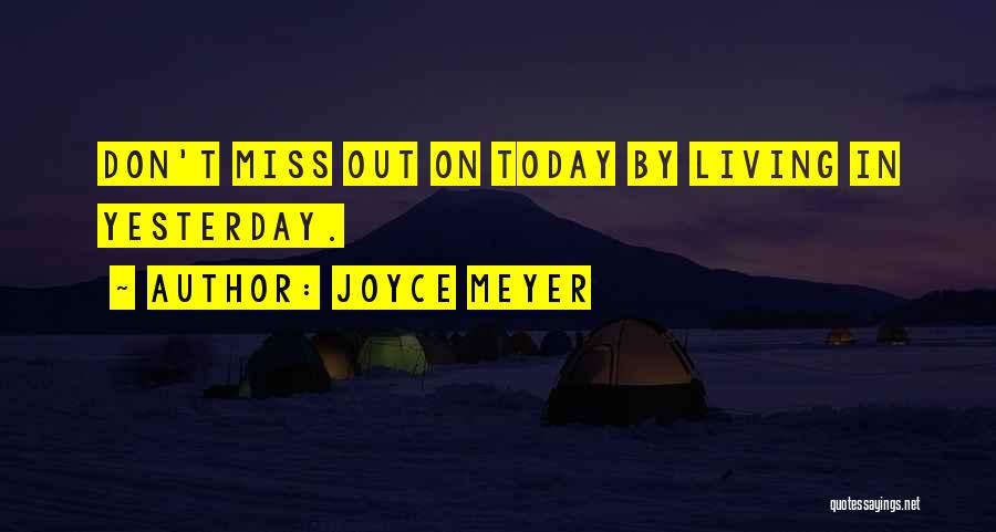 Joyce Meyer Quotes: Don't Miss Out On Today By Living In Yesterday.
