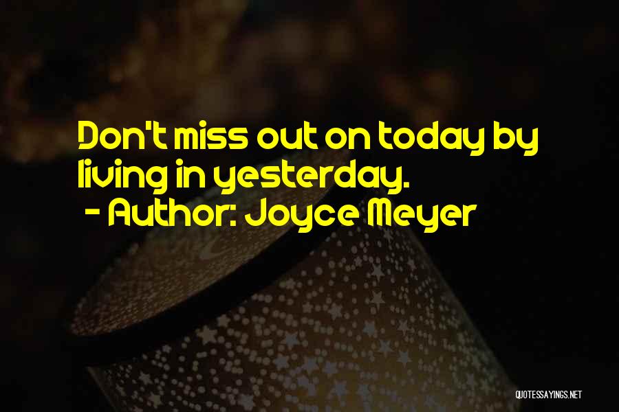 Joyce Meyer Quotes: Don't Miss Out On Today By Living In Yesterday.