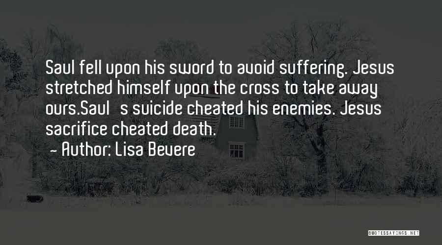 Lisa Bevere Quotes: Saul Fell Upon His Sword To Avoid Suffering. Jesus Stretched Himself Upon The Cross To Take Away Ours.saul's Suicide Cheated