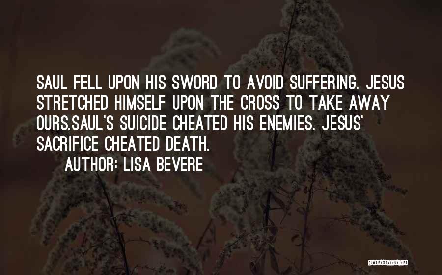 Lisa Bevere Quotes: Saul Fell Upon His Sword To Avoid Suffering. Jesus Stretched Himself Upon The Cross To Take Away Ours.saul's Suicide Cheated