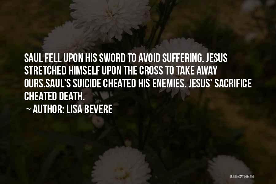 Lisa Bevere Quotes: Saul Fell Upon His Sword To Avoid Suffering. Jesus Stretched Himself Upon The Cross To Take Away Ours.saul's Suicide Cheated