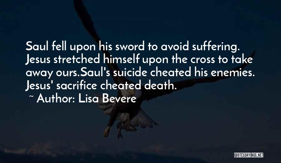 Lisa Bevere Quotes: Saul Fell Upon His Sword To Avoid Suffering. Jesus Stretched Himself Upon The Cross To Take Away Ours.saul's Suicide Cheated