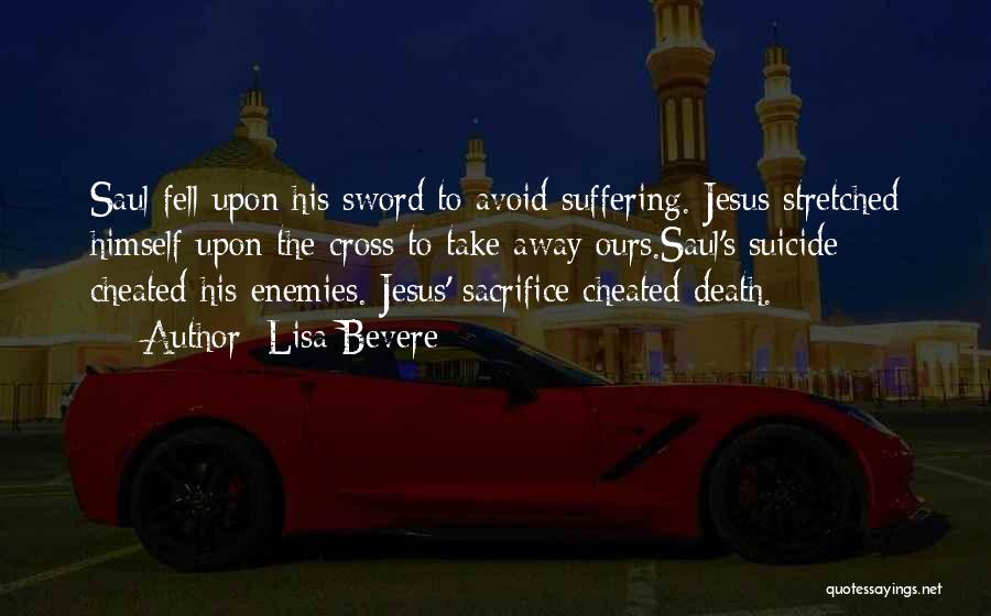 Lisa Bevere Quotes: Saul Fell Upon His Sword To Avoid Suffering. Jesus Stretched Himself Upon The Cross To Take Away Ours.saul's Suicide Cheated