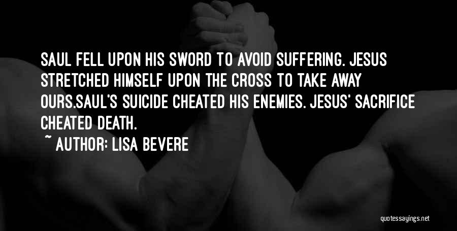 Lisa Bevere Quotes: Saul Fell Upon His Sword To Avoid Suffering. Jesus Stretched Himself Upon The Cross To Take Away Ours.saul's Suicide Cheated