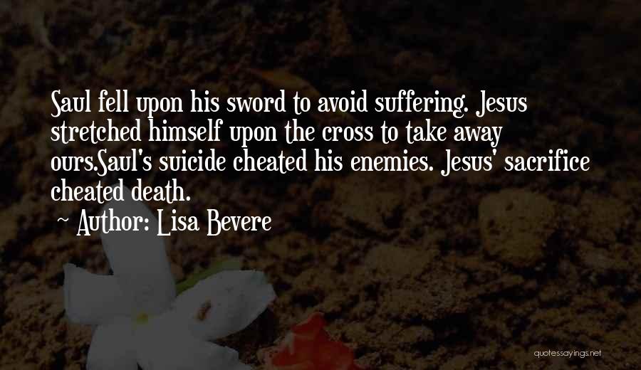Lisa Bevere Quotes: Saul Fell Upon His Sword To Avoid Suffering. Jesus Stretched Himself Upon The Cross To Take Away Ours.saul's Suicide Cheated