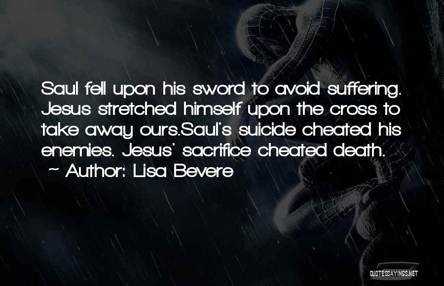 Lisa Bevere Quotes: Saul Fell Upon His Sword To Avoid Suffering. Jesus Stretched Himself Upon The Cross To Take Away Ours.saul's Suicide Cheated