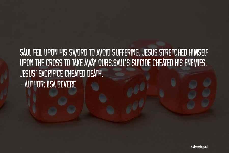 Lisa Bevere Quotes: Saul Fell Upon His Sword To Avoid Suffering. Jesus Stretched Himself Upon The Cross To Take Away Ours.saul's Suicide Cheated