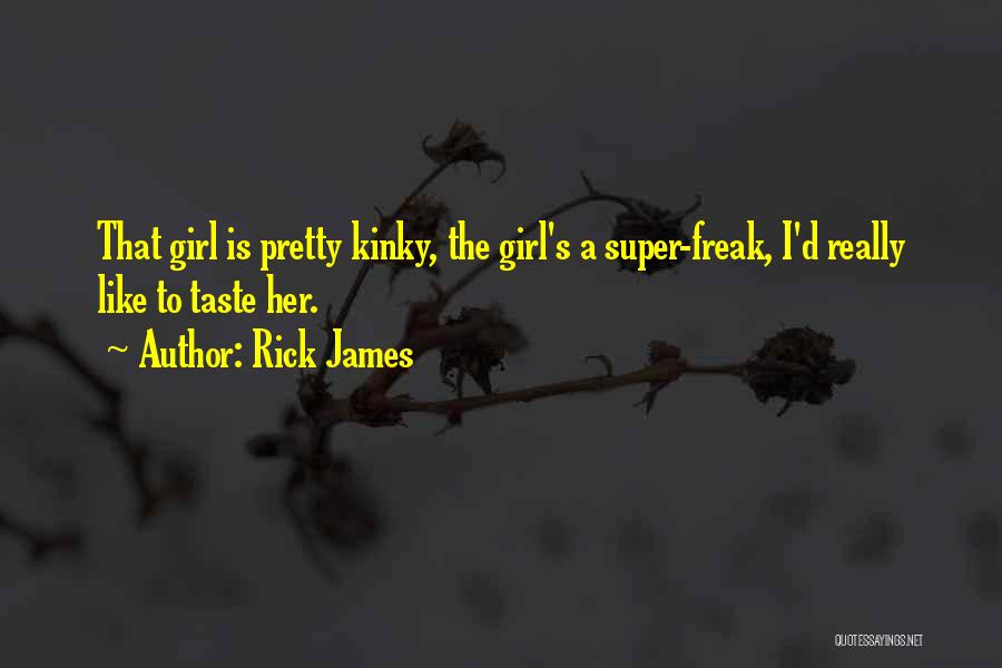 Rick James Quotes: That Girl Is Pretty Kinky, The Girl's A Super-freak, I'd Really Like To Taste Her.