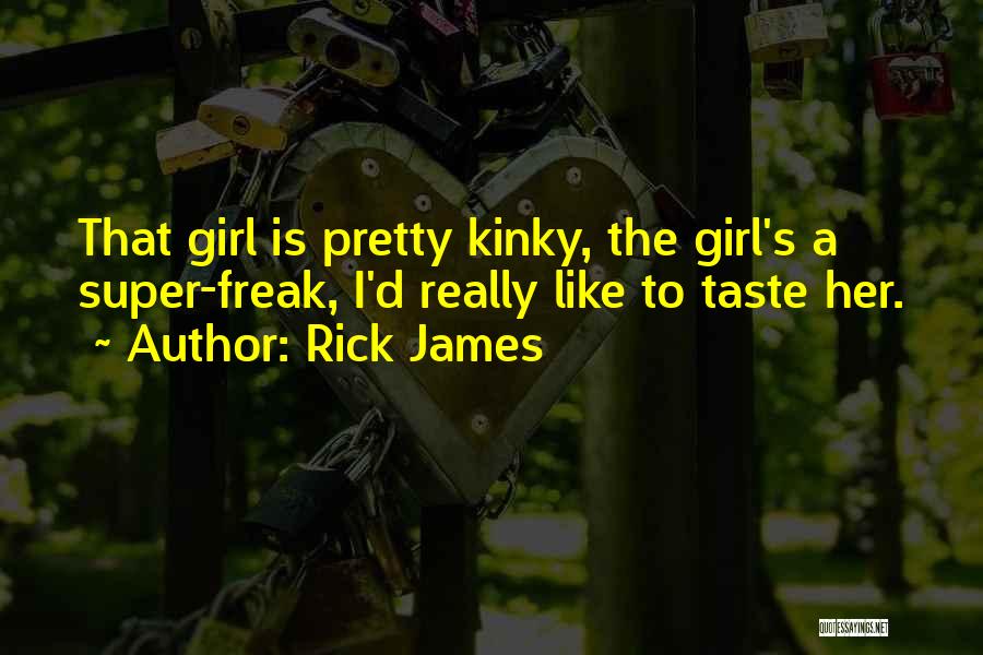 Rick James Quotes: That Girl Is Pretty Kinky, The Girl's A Super-freak, I'd Really Like To Taste Her.