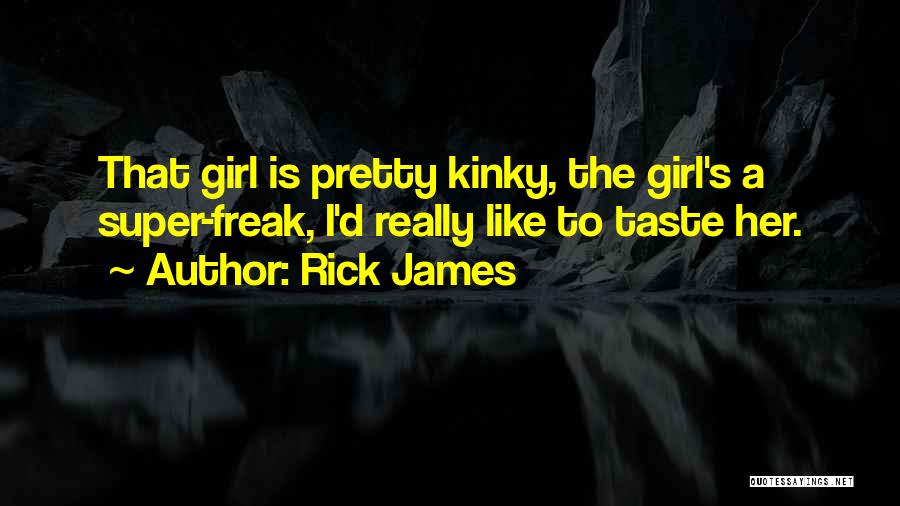 Rick James Quotes: That Girl Is Pretty Kinky, The Girl's A Super-freak, I'd Really Like To Taste Her.