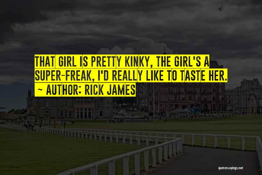 Rick James Quotes: That Girl Is Pretty Kinky, The Girl's A Super-freak, I'd Really Like To Taste Her.