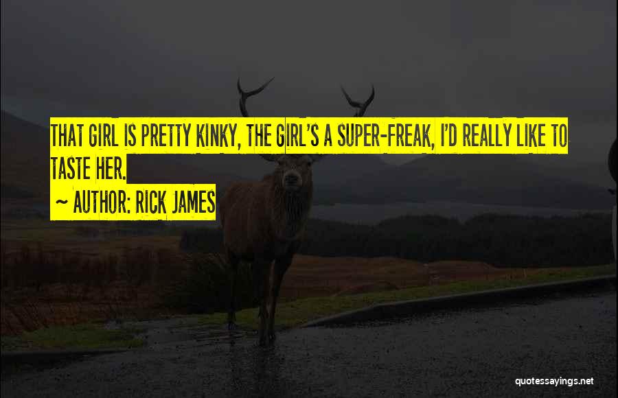 Rick James Quotes: That Girl Is Pretty Kinky, The Girl's A Super-freak, I'd Really Like To Taste Her.