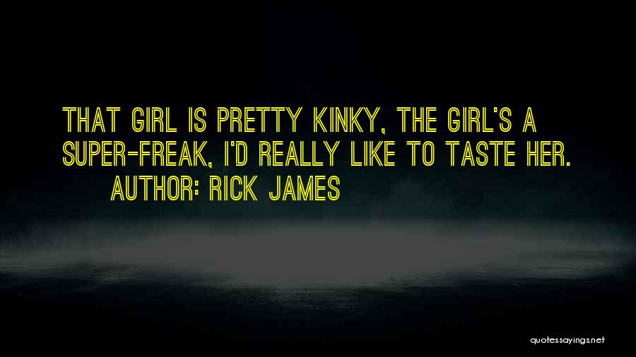 Rick James Quotes: That Girl Is Pretty Kinky, The Girl's A Super-freak, I'd Really Like To Taste Her.