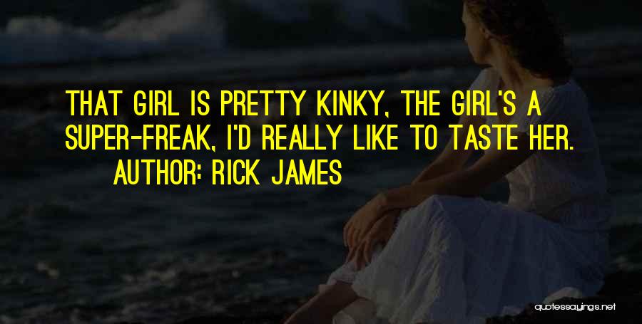Rick James Quotes: That Girl Is Pretty Kinky, The Girl's A Super-freak, I'd Really Like To Taste Her.