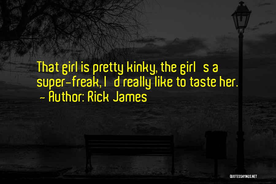 Rick James Quotes: That Girl Is Pretty Kinky, The Girl's A Super-freak, I'd Really Like To Taste Her.