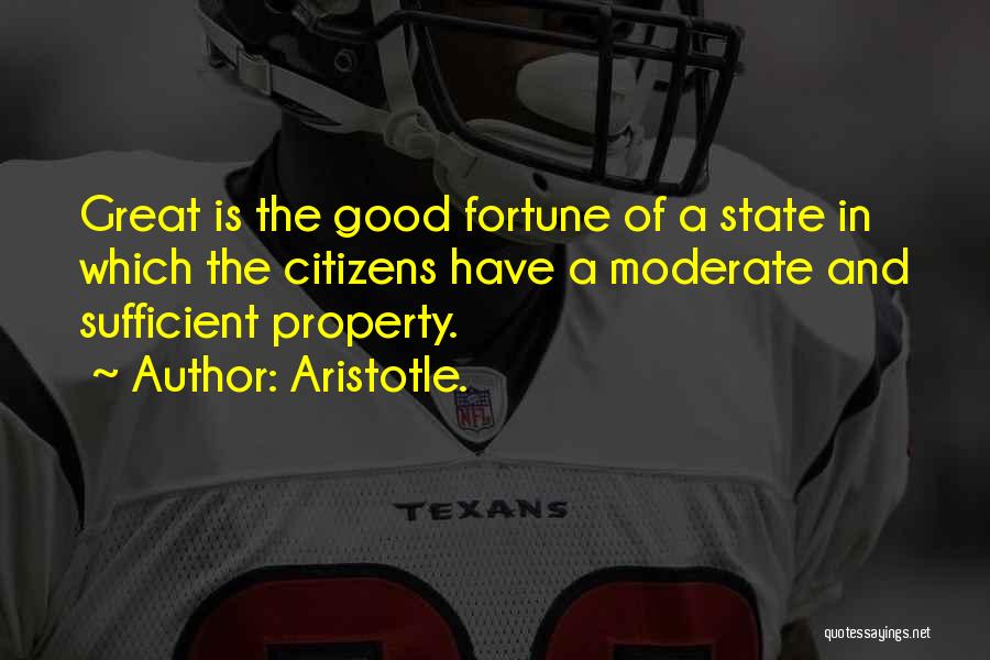 Aristotle. Quotes: Great Is The Good Fortune Of A State In Which The Citizens Have A Moderate And Sufficient Property.