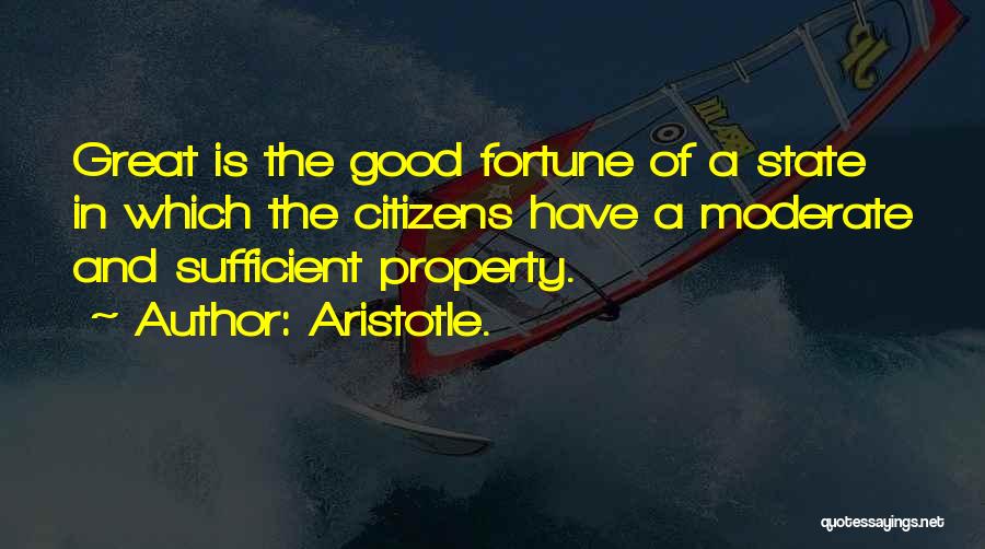 Aristotle. Quotes: Great Is The Good Fortune Of A State In Which The Citizens Have A Moderate And Sufficient Property.