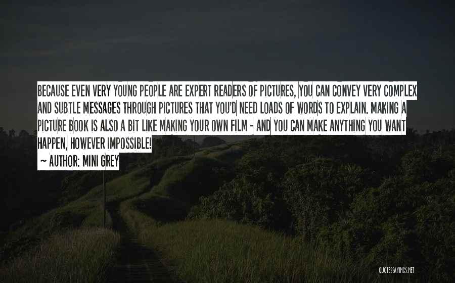 Mini Grey Quotes: Because Even Very Young People Are Expert Readers Of Pictures, You Can Convey Very Complex And Subtle Messages Through Pictures