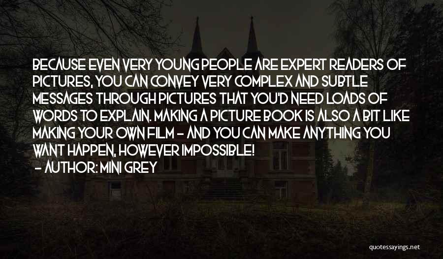 Mini Grey Quotes: Because Even Very Young People Are Expert Readers Of Pictures, You Can Convey Very Complex And Subtle Messages Through Pictures