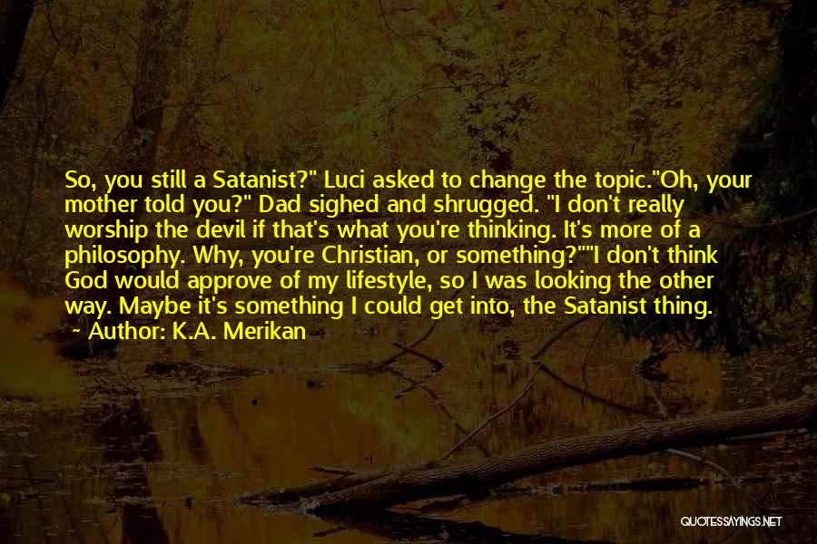 K.A. Merikan Quotes: So, You Still A Satanist? Luci Asked To Change The Topic.oh, Your Mother Told You? Dad Sighed And Shrugged. I