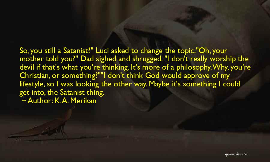 K.A. Merikan Quotes: So, You Still A Satanist? Luci Asked To Change The Topic.oh, Your Mother Told You? Dad Sighed And Shrugged. I