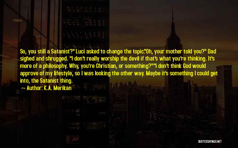 K.A. Merikan Quotes: So, You Still A Satanist? Luci Asked To Change The Topic.oh, Your Mother Told You? Dad Sighed And Shrugged. I