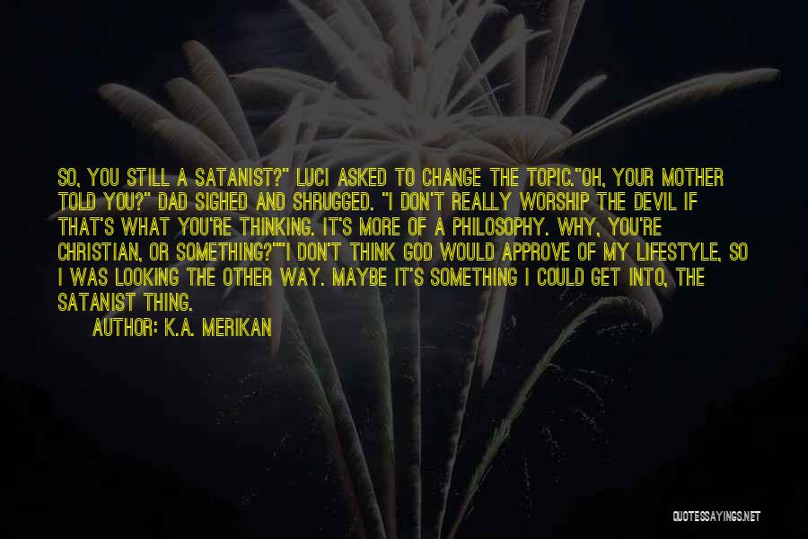 K.A. Merikan Quotes: So, You Still A Satanist? Luci Asked To Change The Topic.oh, Your Mother Told You? Dad Sighed And Shrugged. I