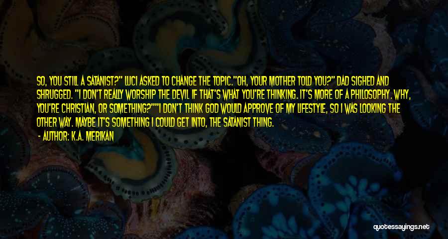 K.A. Merikan Quotes: So, You Still A Satanist? Luci Asked To Change The Topic.oh, Your Mother Told You? Dad Sighed And Shrugged. I