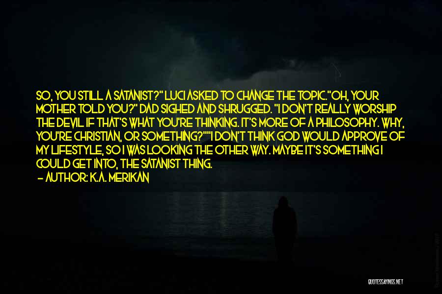 K.A. Merikan Quotes: So, You Still A Satanist? Luci Asked To Change The Topic.oh, Your Mother Told You? Dad Sighed And Shrugged. I