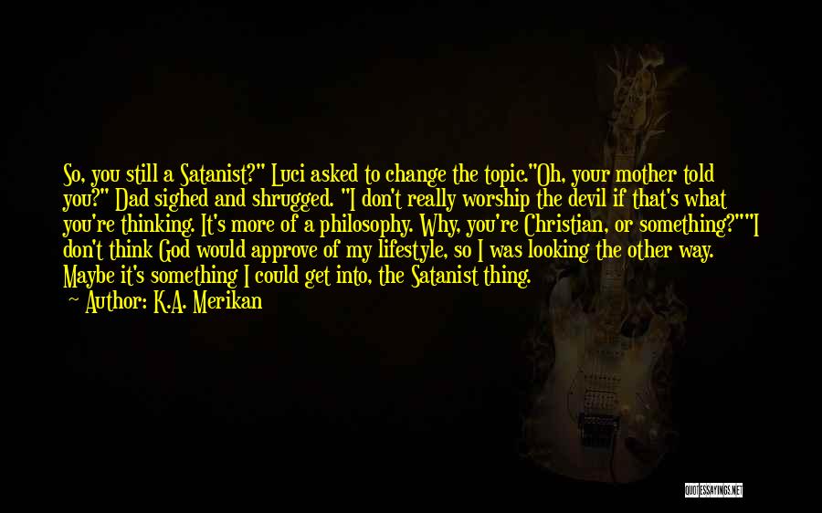 K.A. Merikan Quotes: So, You Still A Satanist? Luci Asked To Change The Topic.oh, Your Mother Told You? Dad Sighed And Shrugged. I